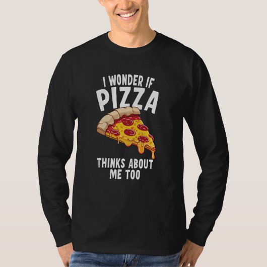 I Wonder If Pizza Thinks About Me Too  6 T-shirt (Voorkant)