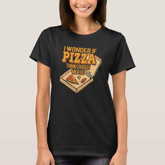 I Wonder if Pizza Thinks About Me Too - For Pizza  T-shirt (Voorkant)