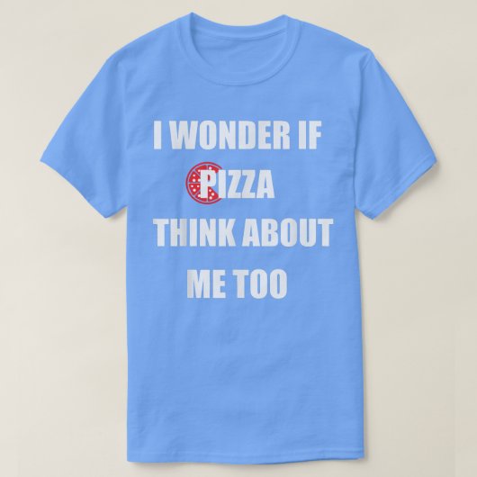 I Wonder If Pizza Thinks About Me Too - Funny Pizz T-shirt (Design voorkant)