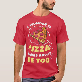I Wonder if Pizza Thinks About Me Too Pizza Lover  T-shirt