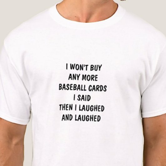 I Won't Buy Any More Baseball Cards then Laughed T-shirt