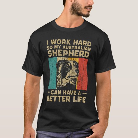 I Work Hard So My Australian Shepherd Can Have Bet T-shirt (Voorkant)