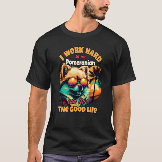 I work hard so my Pomeranian can live the good lif T-shirt (Voorkant)