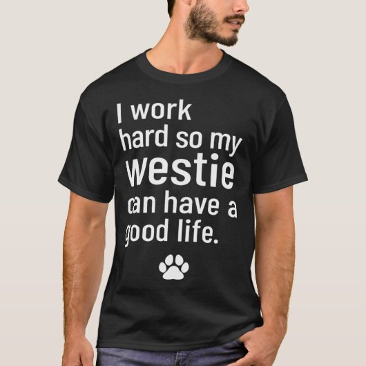 I Work Hard So My Westie Can Have A Good Life T-shirt (Voorkant)