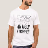 i work harder than an ugly stripper t-shirt (Voorkant)