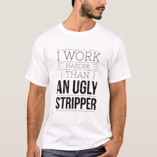 i work harder than an ugly stripper t-shirt