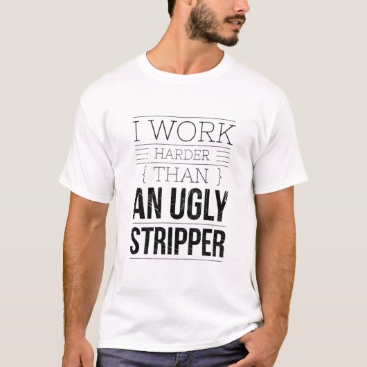 i work harder than an ugly stripper  t-shirt (Voorkant)