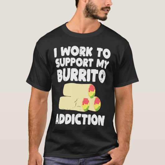 I Work to Support My Burrito Addiction Mexican Foo T-shirt (Voorkant)
