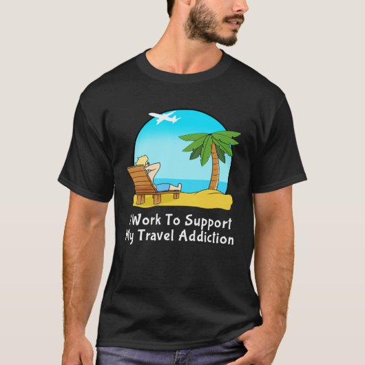 I Work To Support My Travel Addiction for Vacation T-shirt (Voorkant)