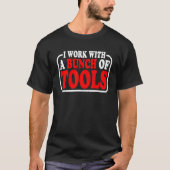 I Work With A Bunch Of Tools T-shirt (Voorkant)