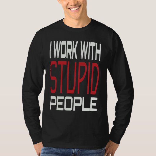 I Work With Stupid People Inspirational Sarcastic  T-shirt (Voorkant)