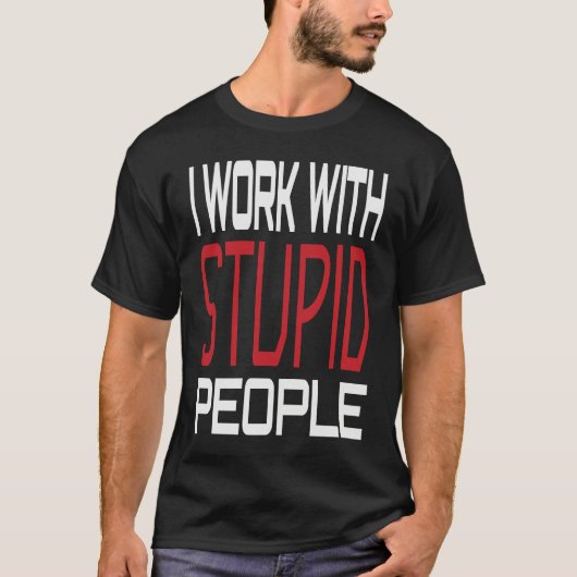 I Work With Stupid People Inspirational Sarcastic T-shirt (Voorkant)