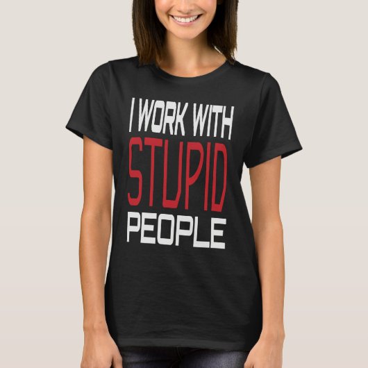 I Work With Stupid People Inspirational Sarcastic  T-shirt (Voorkant)