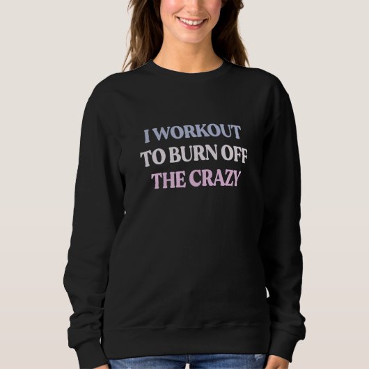 I Workout To Burn Off The Crazy Sarcastic Quote Trui (Voorkant)