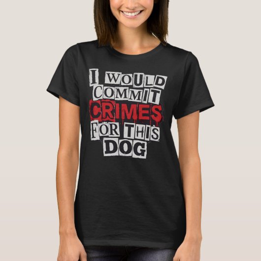I Would Commit Crimes for This Dog Lover T-Shirt (Voorkant)