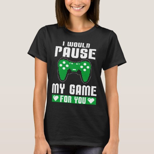 I Would Pause My Game For You Gamer Player Valenti T-shirt (Voorkant)