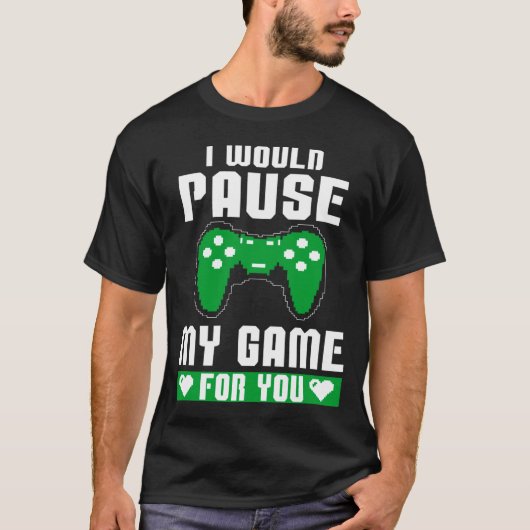 I Would Pause My Game For You Gamer Player Valenti T-shirt (Voorkant)