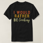 I Would Rather Be Cooking T-shirt (Design voorkant)