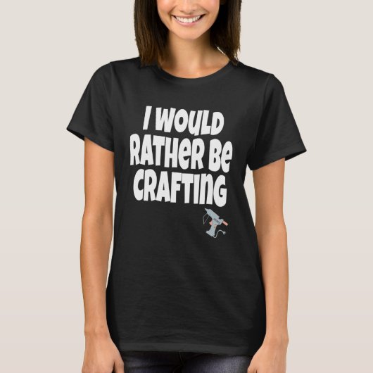 I Would Rather Be Crafting Crafter Crafty Queen C T-shirt (Voorkant)