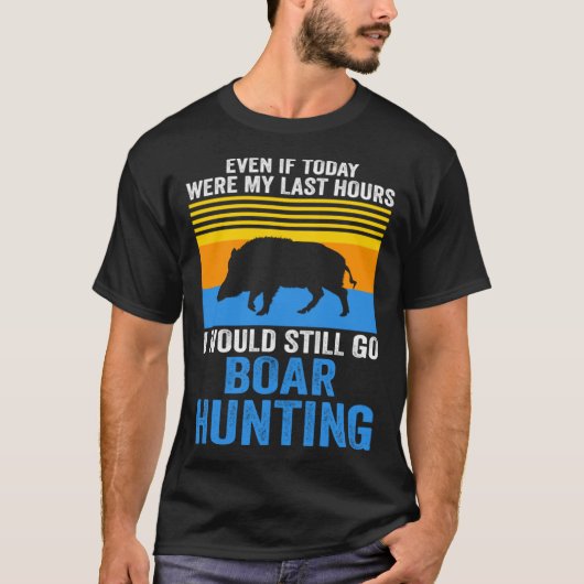 I would still go Boar Hunting Wild Boars T-shirt (Voorkant)
