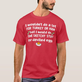 I Wouldnt Do A Lot forurkey Or Ham But I Would Do T-shirt