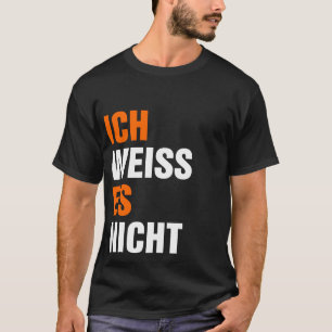 Ich Weiss Es Nicht T-shirt