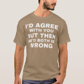 Id agree with you but then wed both be wrong t-shirt (Voorkant)