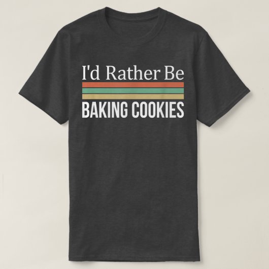 I'd Rather Be Baking Cookies T-shirt (Design voorkant)