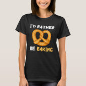 I'd Rather Be Baking Funny Pretzel Baked Pastry Kn T-shirt (Voorkant)