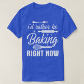 I'd Rather Be Baking Right Now  T-shirt (Design voorkant)