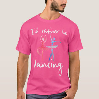I'D Rather Be Dancing Ballet Dancer T-shirt