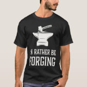 I'd Rather Be Forging  Blacksmith Metalworking For T-shirt (Voorkant)