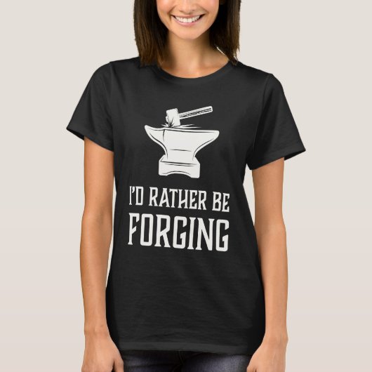 I'd Rather Be Forging Blacksmith Metalworking For T-shirt (Voorkant)