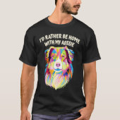 Id Rather Be Home with My Aussie Australian Shephe T-shirt (Voorkant)