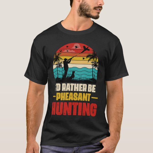 I'd Rather Be Pheasant Hunting  Pheasant Hunter Vi T-shirt (Voorkant)