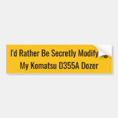 I'd Rather Be Secretly Modifying My Komatsu D355A Bumpersticker (Voorkant)