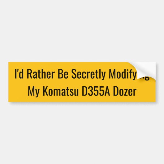 I'd Rather Be Secretly Modifying My Komatsu D355A Bumpersticker (Voorkant)