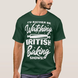 I'd Rather Be Watching British Baking Shows T-shirt