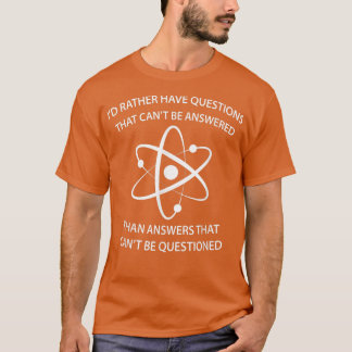 I'd Rather Have Questions That Can't Be Answered T T-shirt