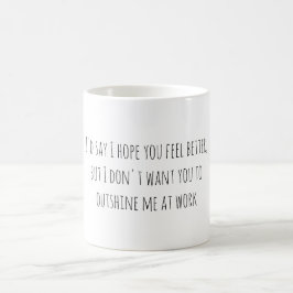I'd say I hope you feel better, but I don't want.. Koffiemok