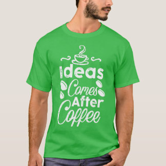 Ideeën komen na koffie t-shirt