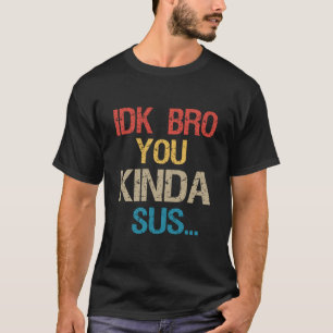 Idk Bro You Kinda look Sus Funny Gaming Lover Gift T-shirt