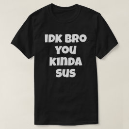 Idk Bro You Kinda Sus Funny Humor Joke I Don't T-shirt
