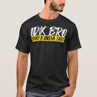IDK Bro You Kinda Sus Gaming Meme Impostor Funny G T-shirt
