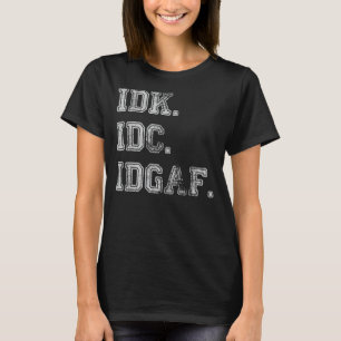 IDK IDC IDGAF I Don't Know I Don't Care Funny Sarc T-shirt