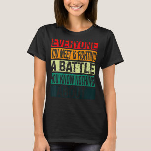 Iedereen die je ontmoet vecht tegen een slag die j t-shirt