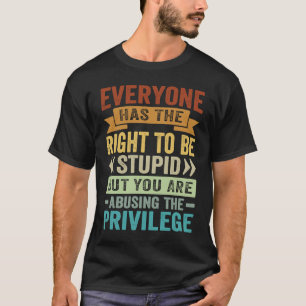 Iedereen heeft het recht om dom te zijn en de PR t T-shirt