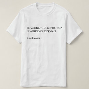 IEMAND VERTELDE ME OPHOUDEN ZINGEND WONDERWALL DIE T-SHIRT