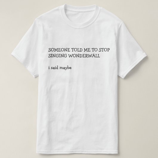 IEMAND ZEI DAT IK MOEST STOPPEN MET WONDERWALL TE  T-SHIRT (Design voorkant)