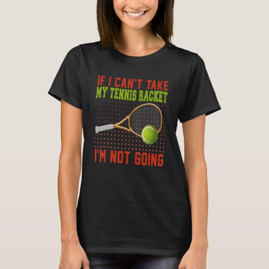 If Can't Take My Tennis Racket I'm Not Going Tenni T-shirt (Voorkant)